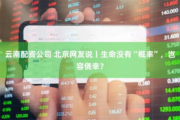 云南配资公司 北京网友说丨生命没有“概率”,岂容侥幸?