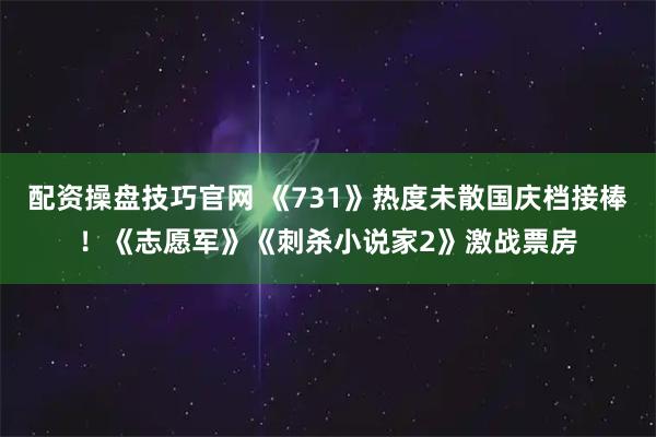 配资操盘技巧官网 《731》热度未散国庆档接棒！《志愿军》《刺杀小说家2》激战票房